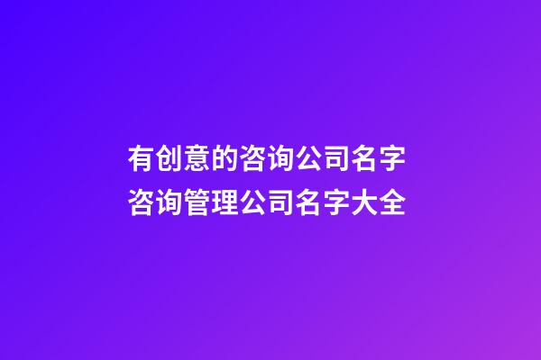 有创意的咨询公司名字 咨询管理公司名字大全